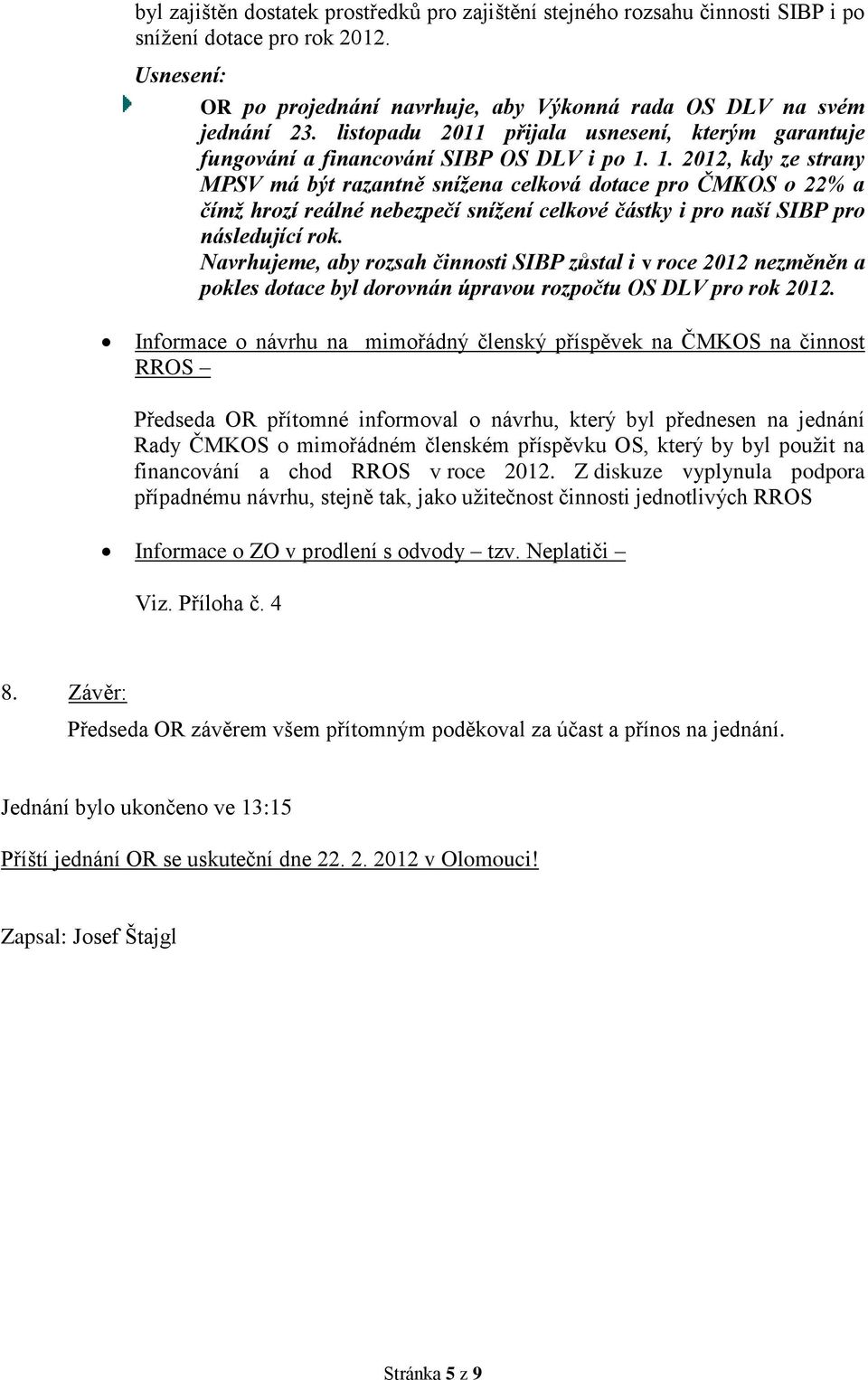 1. 2012, kdy ze strany MPSV má být razantně snížena celková dotace pro ČMKOS o 22% a čímž hrozí reálné nebezpečí snížení celkové částky i pro naší SIBP pro následující rok.