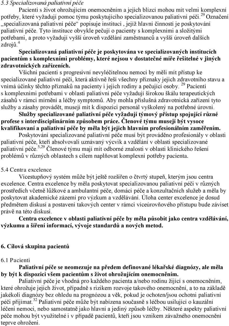 Tyto instituce obvykle pečují o pacienty s komplexními a sloţitými potřebami, a proto vyţadují vyšší úroveň vzdělání zaměstnanců a vyšší úroveň dalších zdrojů.