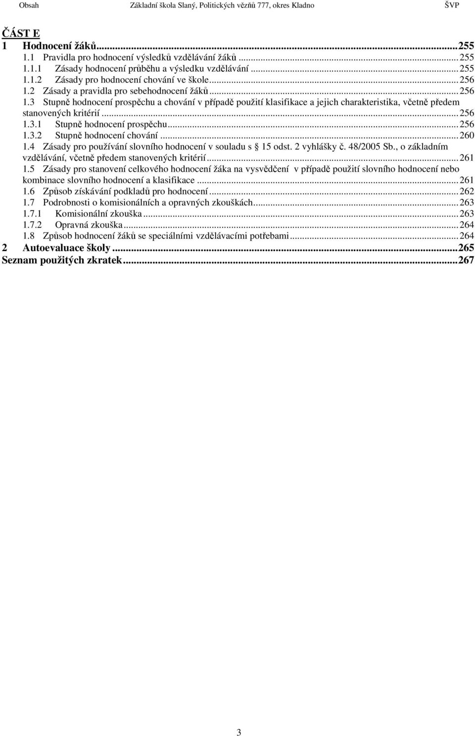 ..256 1.3.1 Stupně hodnocení prospěchu...256 1.3.2 Stupně hodnocení chování...260 1.4 Zásady pro používání slovního hodnocení v souladu s 15 odst. 2 vyhlášky č. 48/2005 Sb.