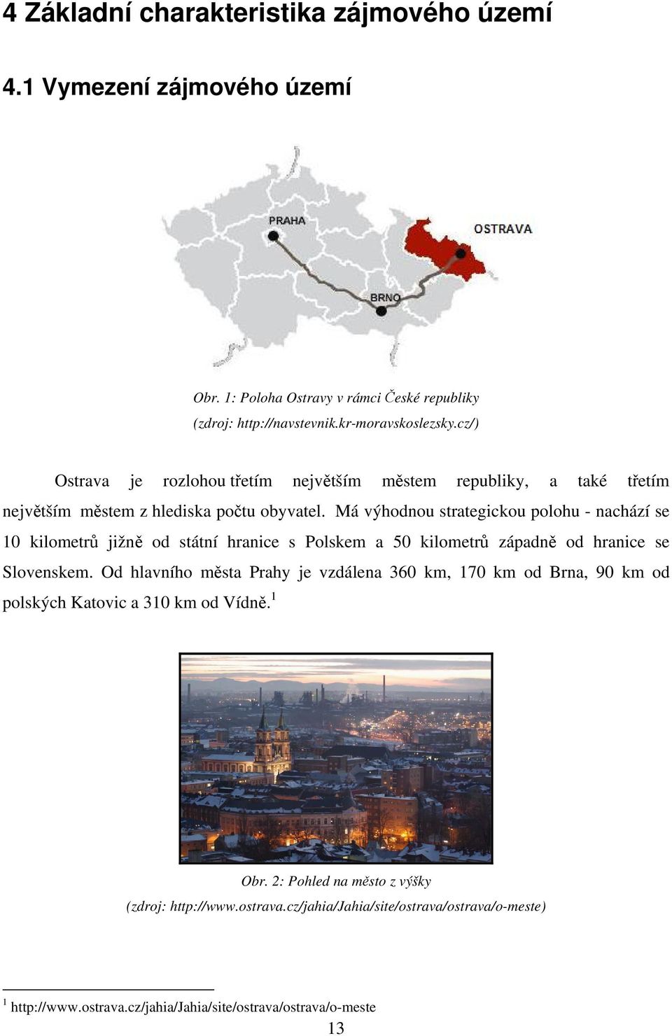 Má výhodnou strategickou polohu - nachází se 10 kilometrů jižně od státní hranice s Polskem a 50 kilometrů západně od hranice se Slovenskem.