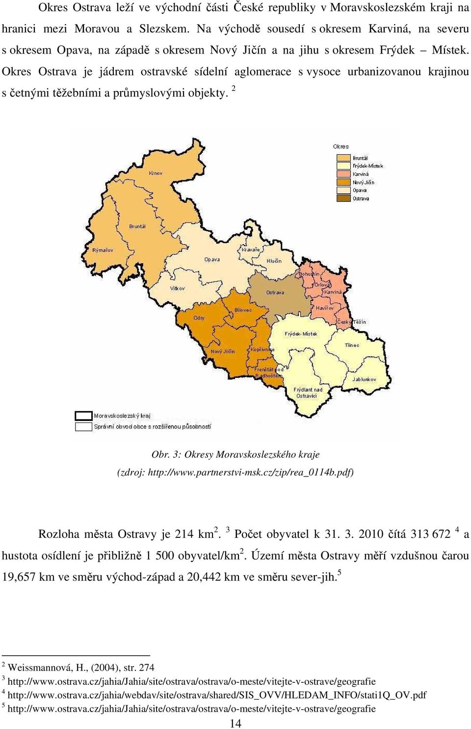 Okres Ostrava je jádrem ostravské sídelní aglomerace s vysoce urbanizovanou krajinou s četnými těžebními a průmyslovými objekty. 2 Obr. 3: Okresy Moravskoslezského kraje (zdroj: http://www.