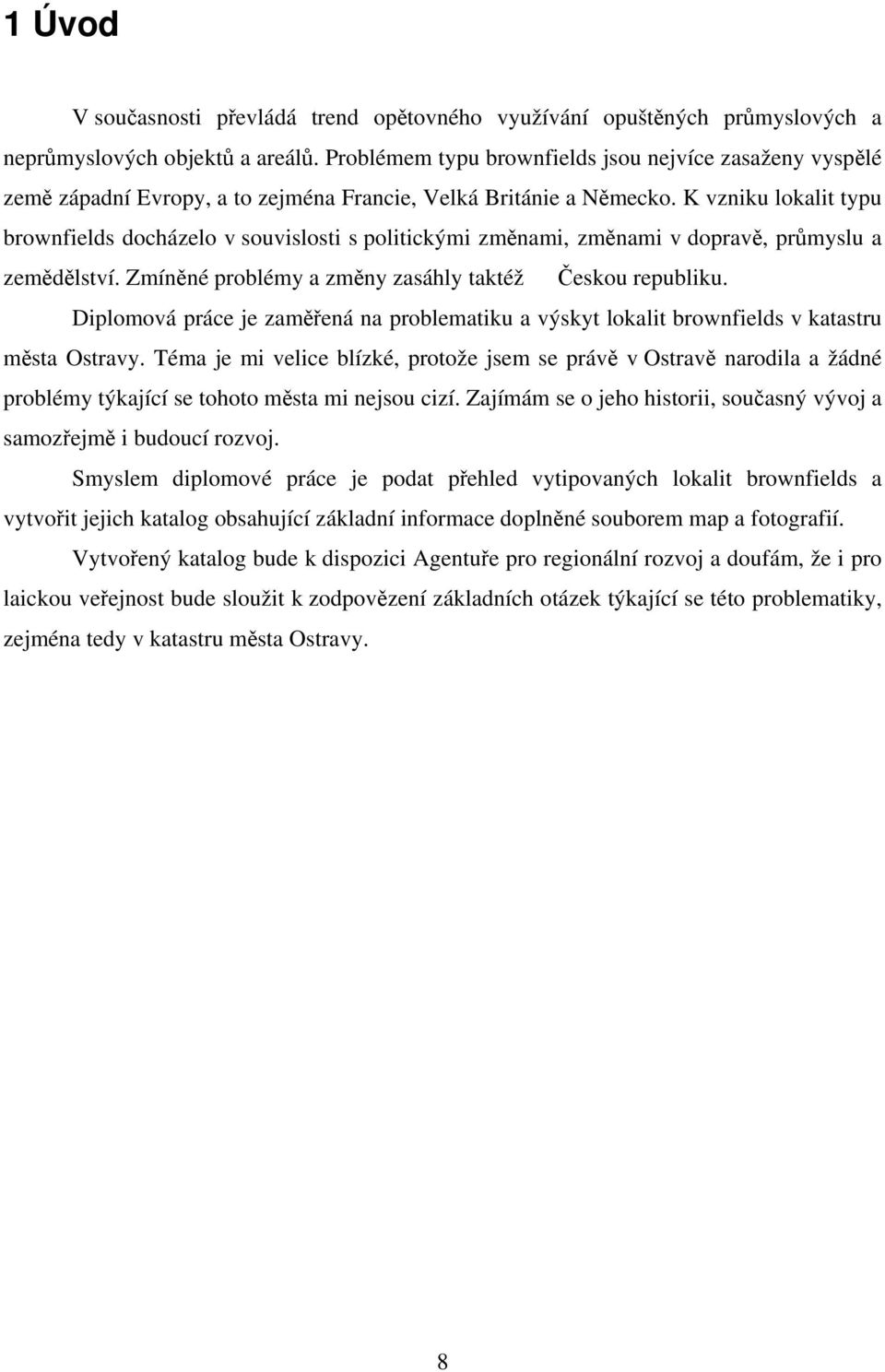 K vzniku lokalit typu brownfields docházelo v souvislosti s politickými změnami, změnami v dopravě, průmyslu a zemědělství. Zmíněné problémy a změny zasáhly taktéž Českou republiku.