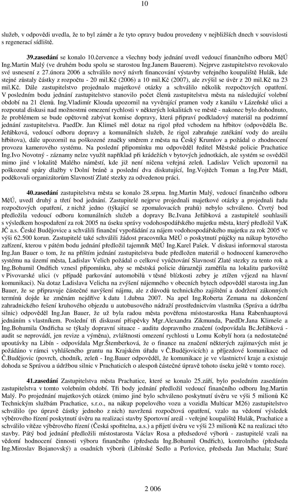 února 2006 a schválilo nový návrh financování výstavby veřejného koupaliště Hulák, kde stejné zůstaly částky z rozpočtu - 20 mil.kč (2006) a 10 mil.kč (2007), ale zvýšil se úvěr z 20 mil.kč na 23 mil.