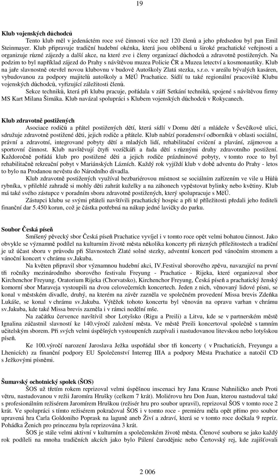 Na podzim to byl například zájezd do Prahy s návštěvou muzea Policie ČR a Muzea letectví a kosmonautiky. Klub na jaře slavnostně otevřel novou klubovnu v budově Autoškoly Zlatá stezka, s.r.o. v areálu bývalých kasáren, vybudovanou za podpory majitelů autoškoly a MěÚ Prachatice.