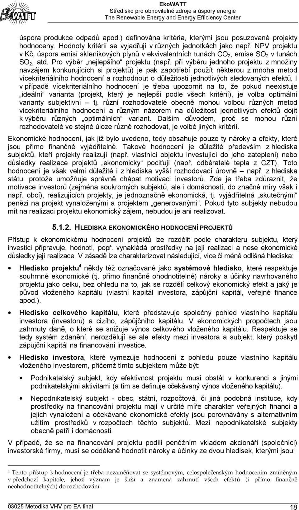 při výběru jednoho projektu z množiny navzájem konkurujících si projektů) je pak zapotřebí použít některou z mnoha metod vícekriteriálního hodnocení a rozhodnout o důležitosti jednotlivých