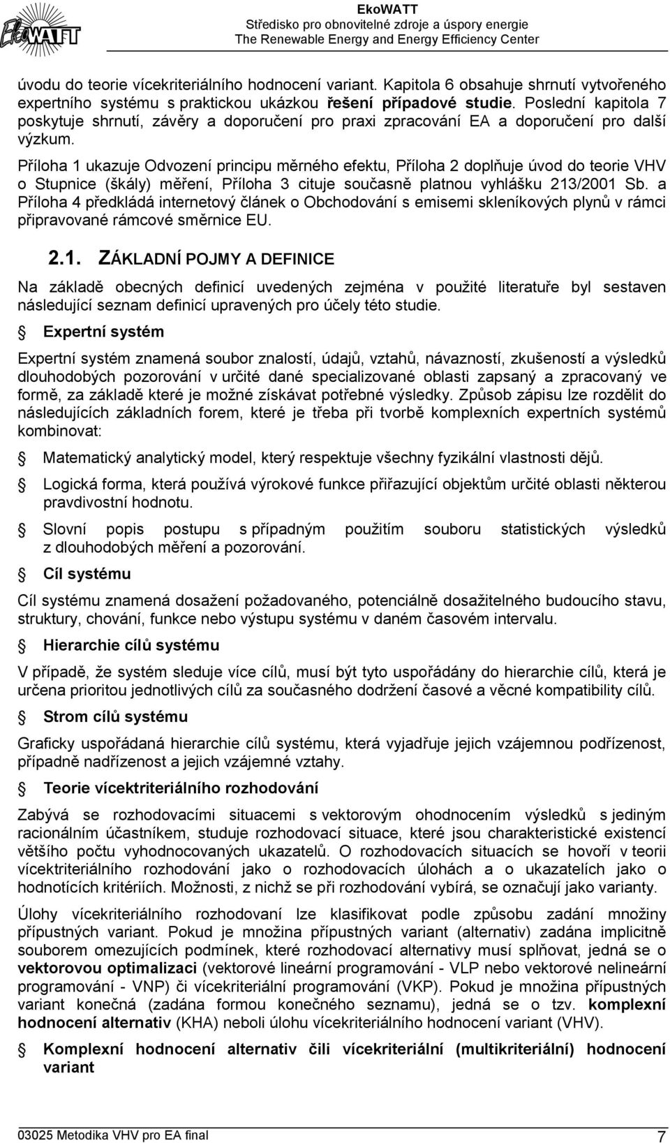 Příloha 1 ukazuje Odvození principu měrného efektu, Příloha 2 doplňuje úvod do teorie VHV o Stupnice (škály) měření, Příloha 3 cituje současně platnou vyhlášku 213/2001 Sb.