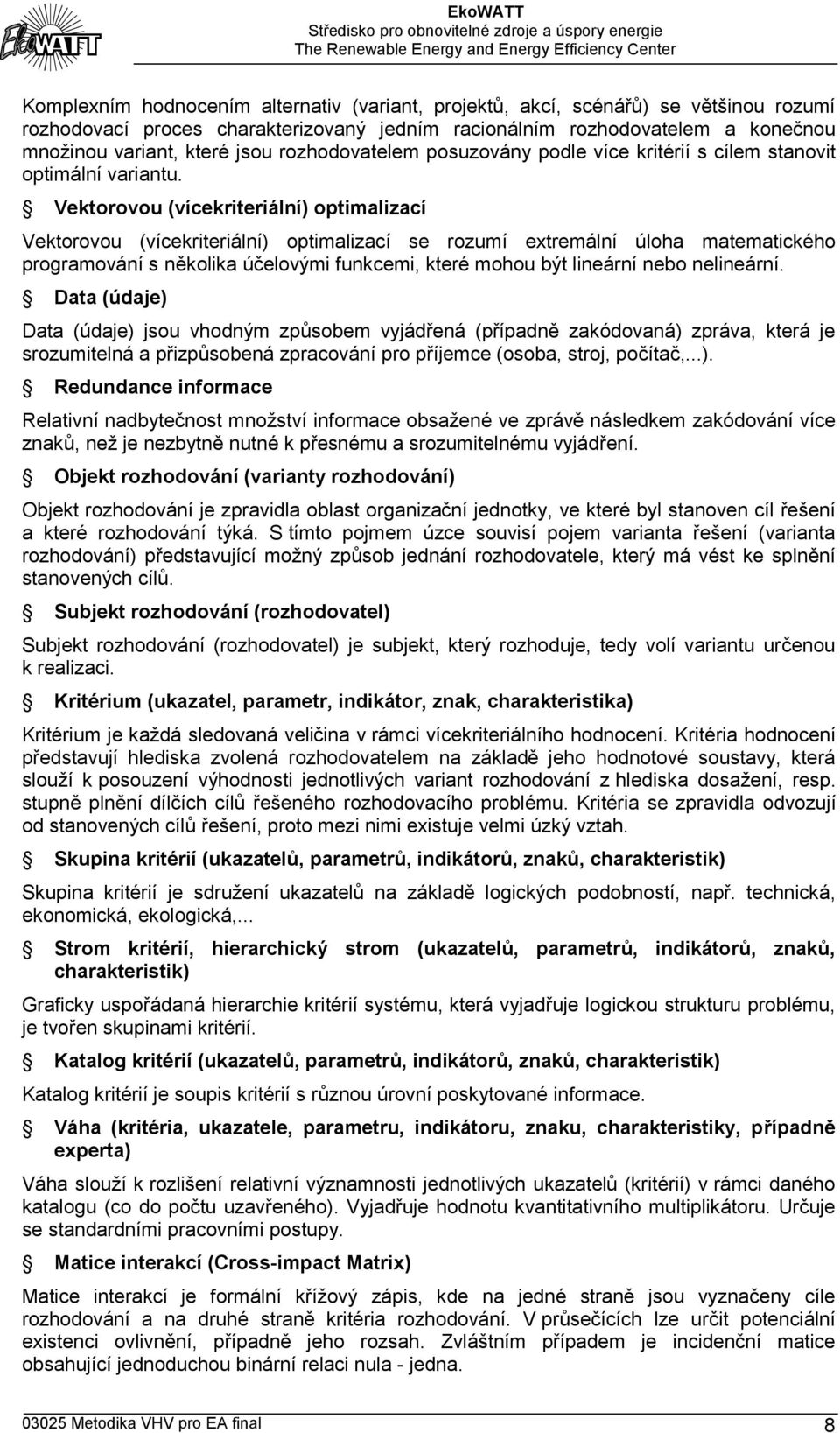 Vektorovou (vícekriteriální) optimalizací Vektorovou (vícekriteriální) optimalizací se rozumí extremální úloha matematického programování s několika účelovými funkcemi, které mohou být lineární nebo