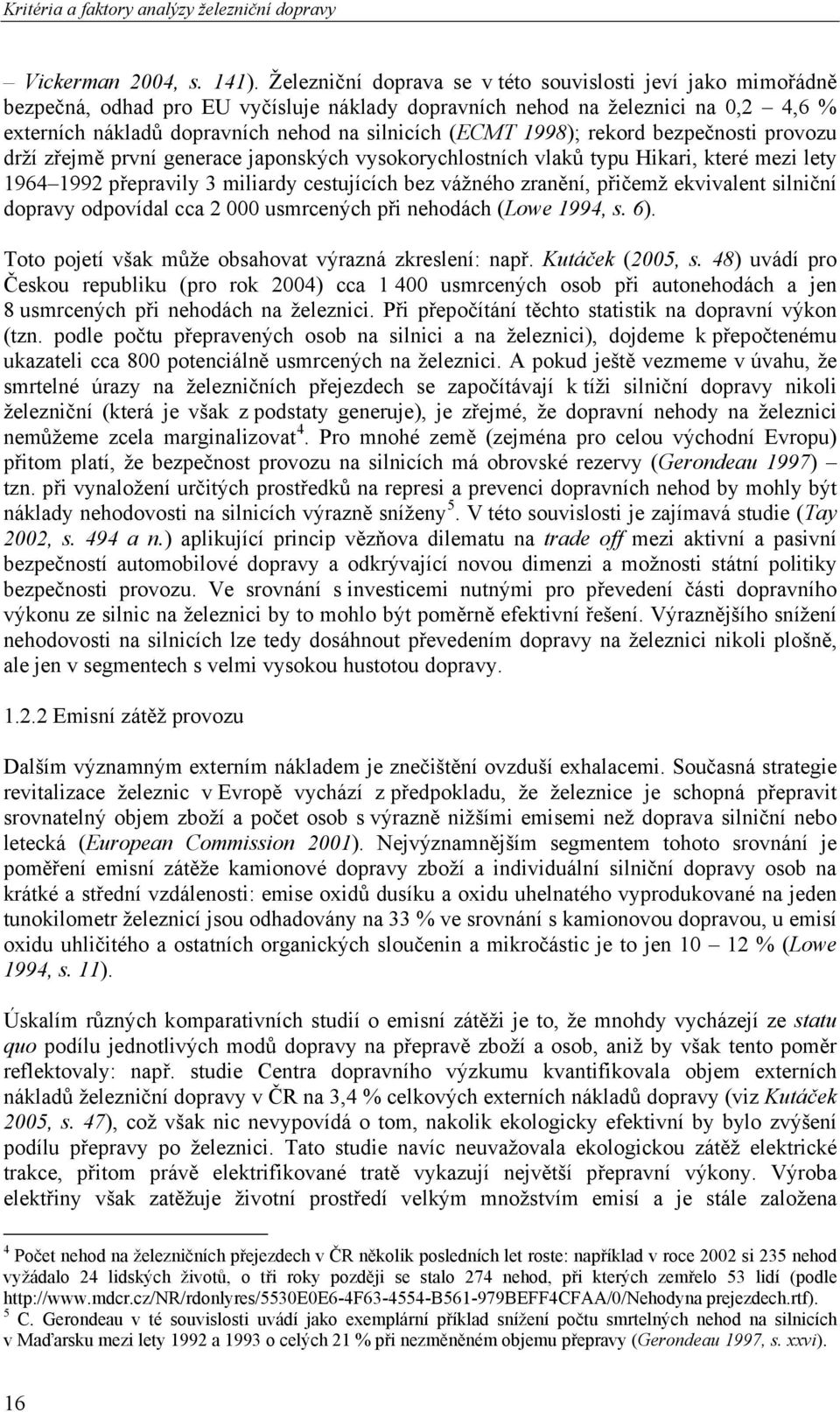 1998); rekord bezpečnosti provozu drží zřejmě první generace japonských vysokorychlostních vlaků typu Hikari, které mezi lety 1964 1992 přepravily 3 miliardy cestujících bez vážného zranění, přičemž