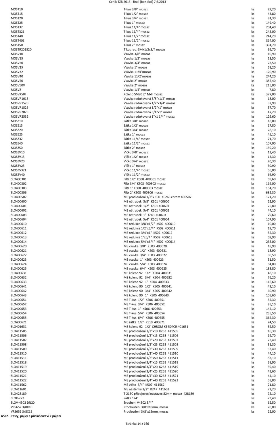 245,00 MOST40 T kus 11/2" mosaz ks 244,20 MOST401 T kus 11/2" mosaz ks 314,00 MOST50 T kus 2" mosaz ks 394,70 MOSTR201520 T kus red.