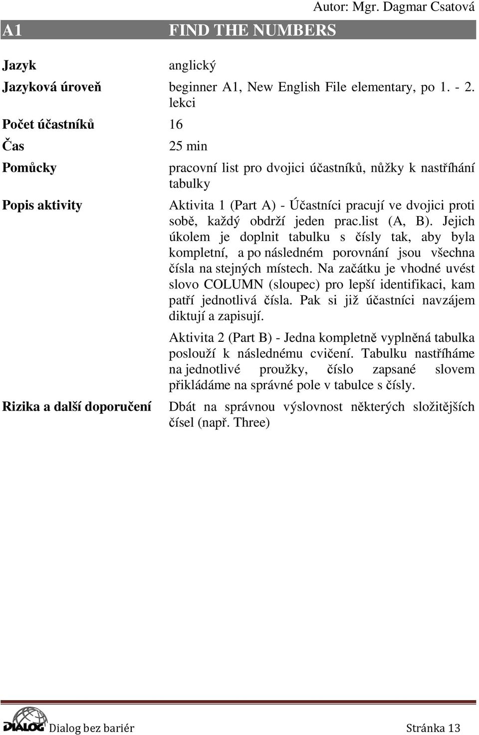 proti sobě, každý obdrží jeden prac.list (A, B). Jejich úkolem je doplnit tabulku s čísly tak, aby byla kompletní, a po následném porovnání jsou všechna čísla na stejných místech.