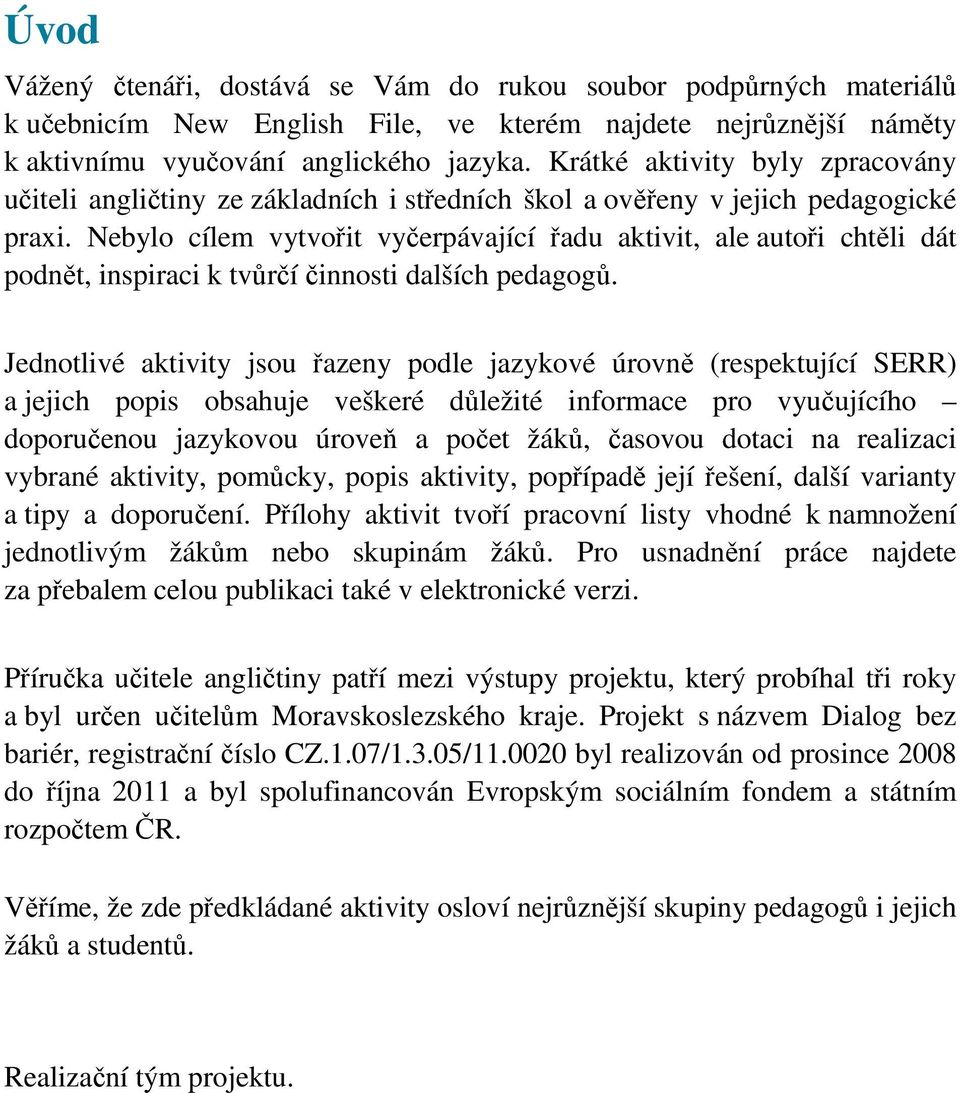 Nebylo cílem vytvořit vyčerpávající řadu aktivit, ale autoři chtěli dát podnět, inspiraci k tvůrčí činnosti dalších pedagogů.