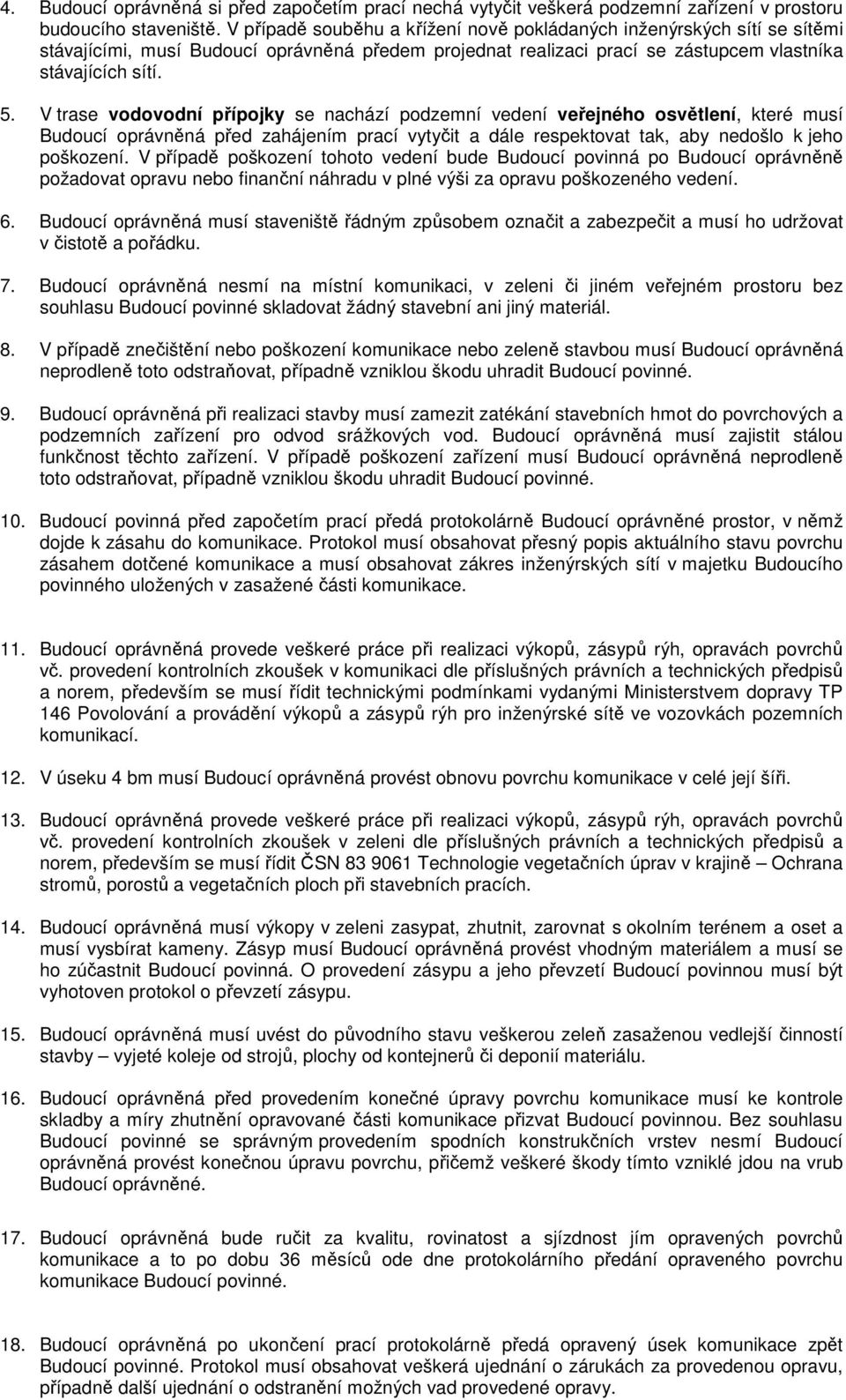 V trase vodovodní přípojky se nachází podzemní vedení veřejného osvětlení, které musí Budoucí oprávněná před zahájením prací vytyčit a dále respektovat tak, aby nedošlo k jeho poškození.