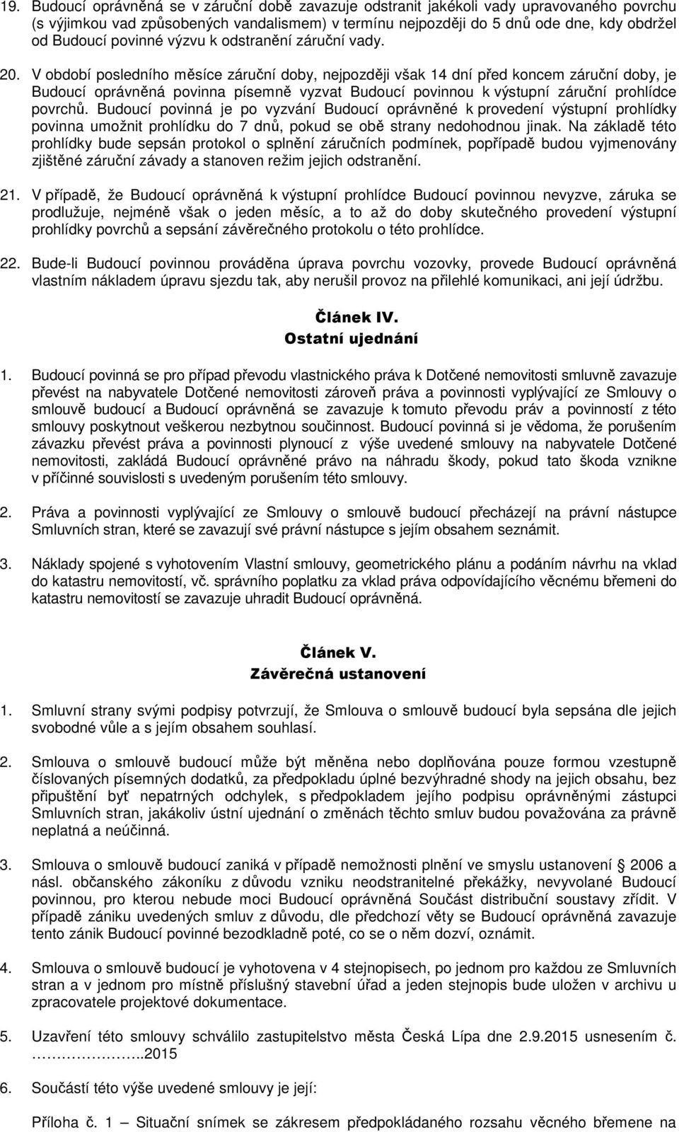 V období posledního měsíce záruční doby, nejpozději však 14 dní před koncem záruční doby, je Budoucí oprávněná povinna písemně vyzvat Budoucí povinnou k výstupní záruční prohlídce povrchů.