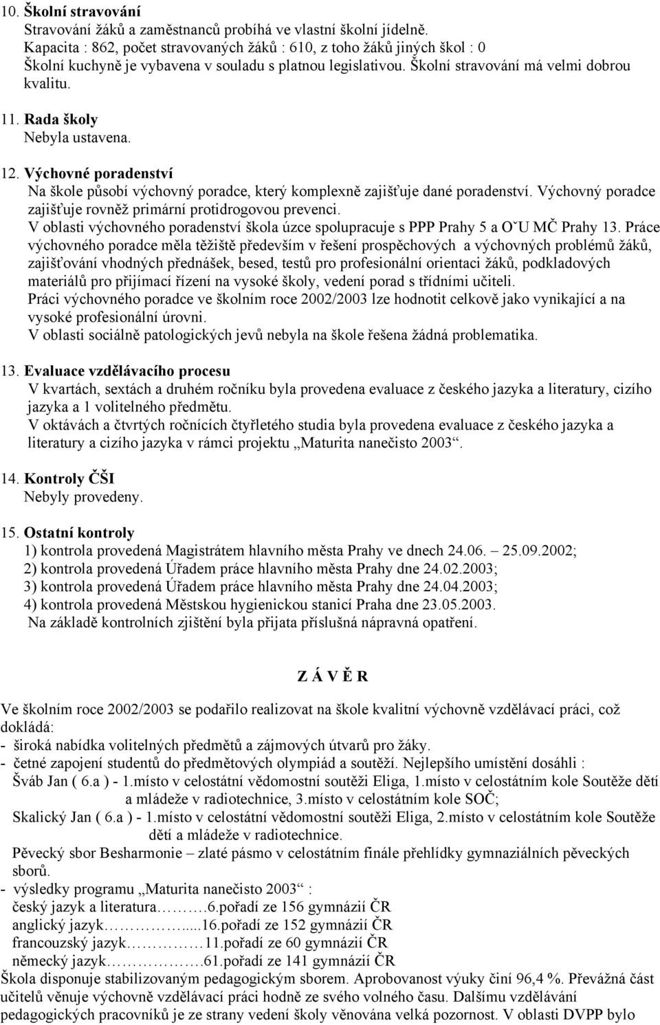 Rada školy Nebyla ustavena. 12. Výchovné poradenství Na škole působí výchovný poradce, který komplexně zajišťuje dané poradenství. Výchovný poradce zajišťuje rovněž primární protidrogovou prevenci.