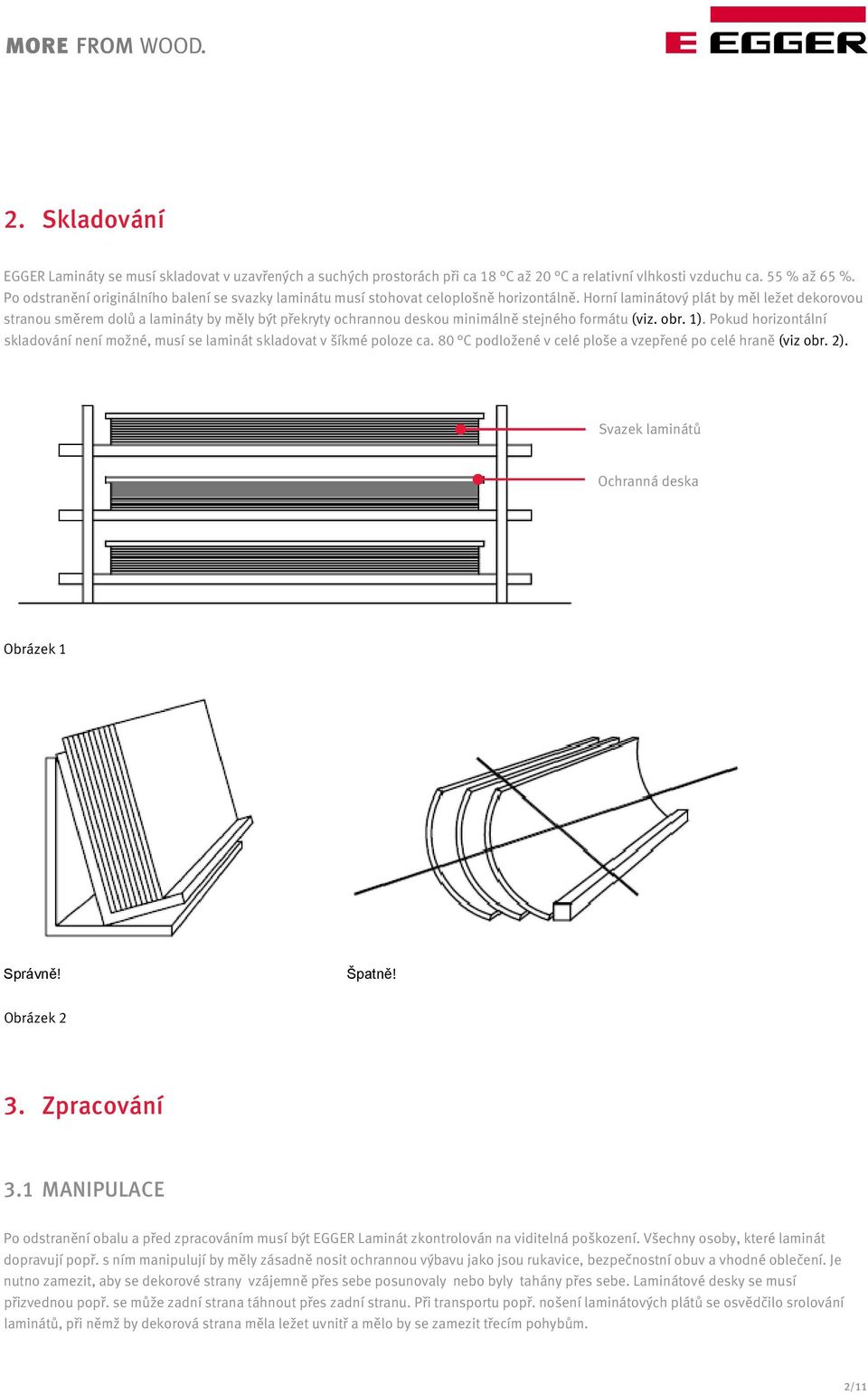 Horní laminátový plát by měl ležet dekorovou stranou směrem dolů a lamináty by měly být překryty ochrannou deskou minimálně stejného formátu (viz. obr. 1).