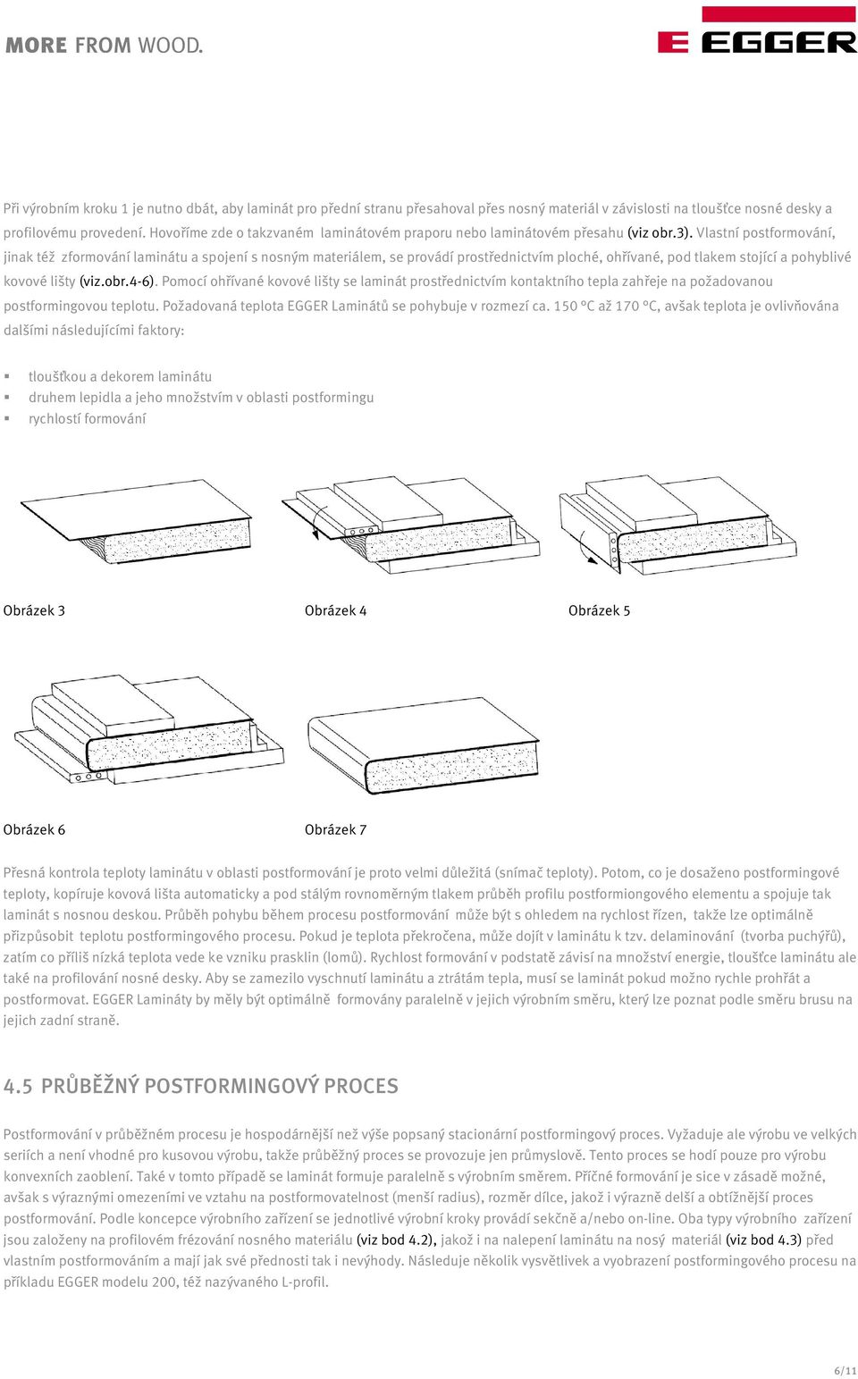 Vlastní postformování, jinak též zformování laminátu a spojení s nosným materiálem, se provádí prostřednictvím ploché, ohřívané, pod tlakem stojící a pohyblivé kovové lišty (viz.obr.4-6).