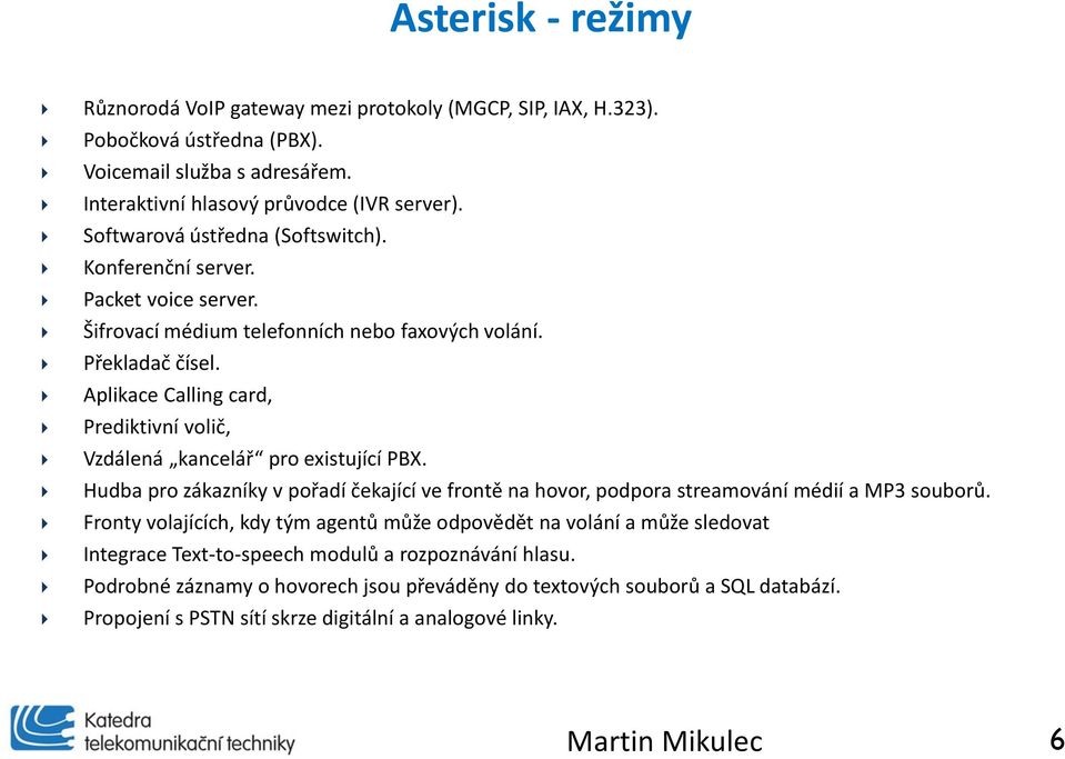 Aplikace Calling card, Prediktivní volič, Vzdálená kancelář pro existující PBX. Hudba pro zákazníky v pořadí čekající ve frontě na hovor, podpora streamování médií a MP3 souborů.