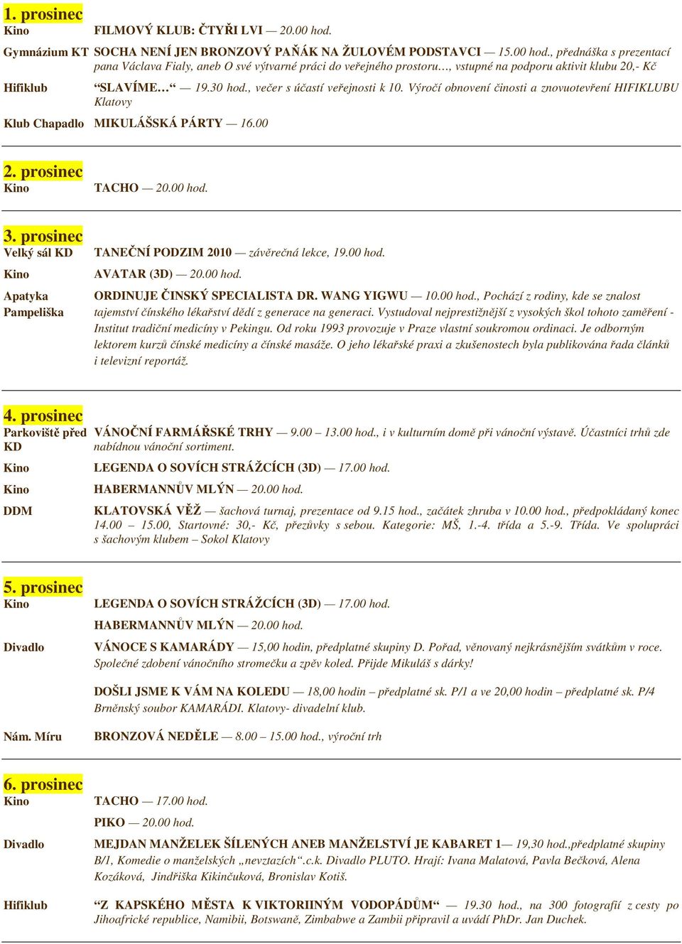 prosinec Velký sál KD Apatyka Pampeliška TANEČNÍ PODZIM 2010 závěrečná lekce, 19.00 hod. AVATAR (3D) 20.00 hod. ORDINUJE ČINSKÝ SPECIALISTA DR. WANG YIGWU 10.00 hod., Pochází z rodiny, kde se znalost tajemství čínského lékařství dědí z generace na generaci.