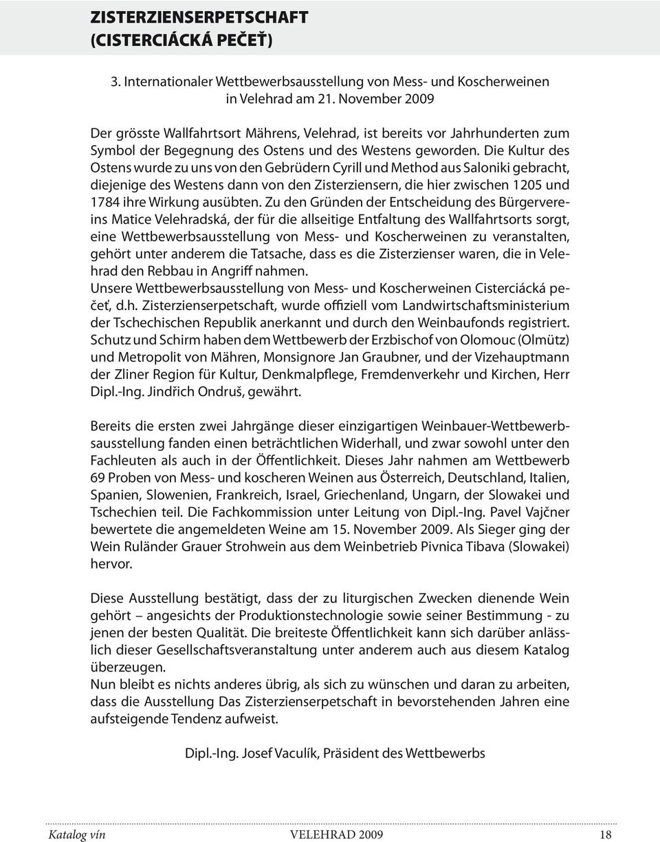 Die Kultur des Ostens wurde zu uns von den Gebrüdern Cyrill und Method aus Saloniki gebracht, diejenige des Westens dann von den Zisterziensern, die hier zwischen 1205 und 1784 ihre Wirkung ausübten.