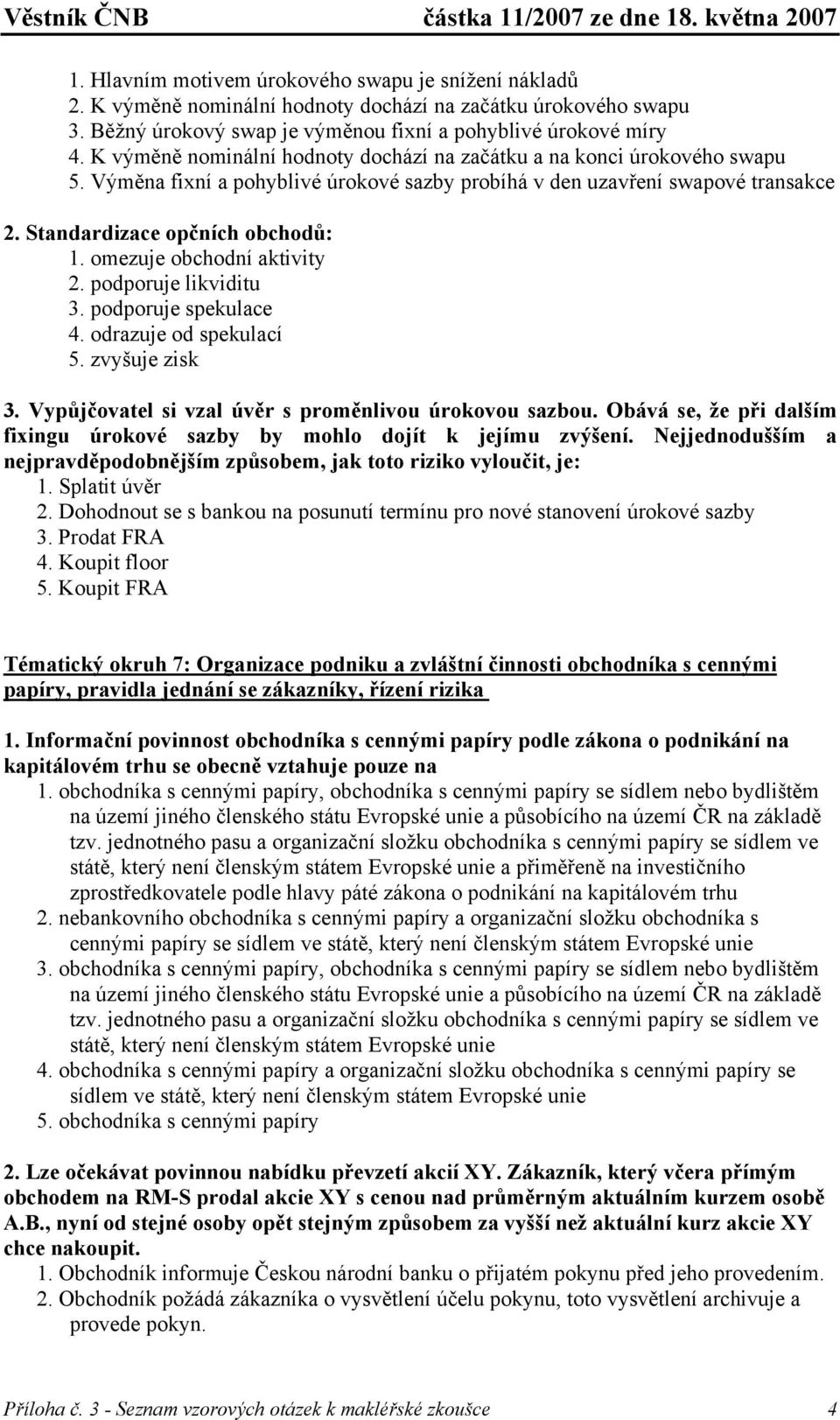 omezuje obchodní aktivity 2. podporuje likviditu 3. podporuje spekulace 4. odrazuje od spekulací 5. zvyšuje zisk 3. Vypůjčovatel si vzal úvěr s proměnlivou úrokovou sazbou.