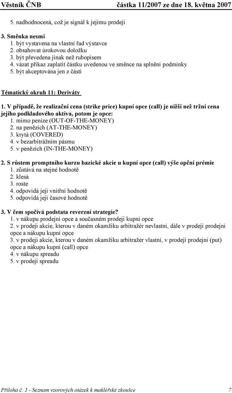 V případě, že realizační cena (strike price) kupní opce (call) je nižší než tržní cena jejího podkladového aktiva, potom je opce: 1. mimo peníze (OUT-OF-THE-MONEY) 2. na penězích (AT-THE-MONEY) 3.