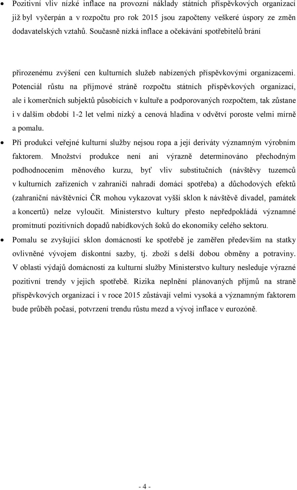 Potenciál růstu na příjmové stráně rozpočtu státních příspěvkových organizací, ale i komerčních subjektů působících v kultuře a podporovaných rozpočtem, tak zůstane i v dalším období 1-2 let velmi