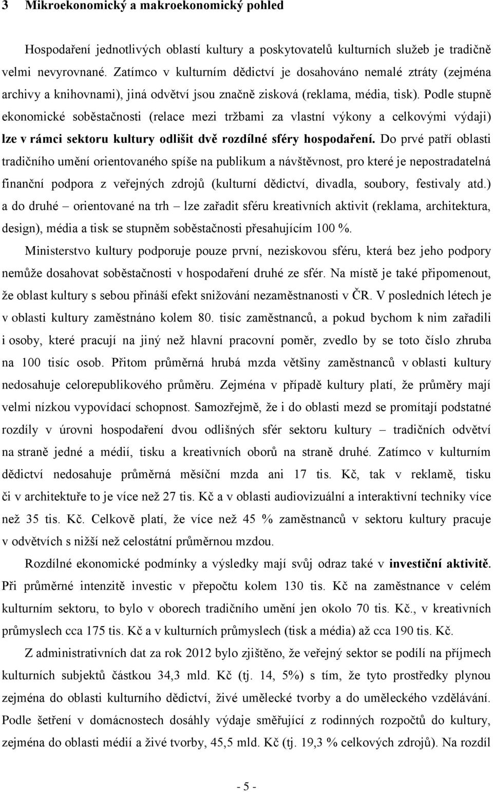 Podle stupně ekonomické soběstačnosti (relace mezi tržbami za vlastní výkony a celkovými výdaji) lze v rámci sektoru kultury odlišit dvě rozdílné sféry hospodaření.