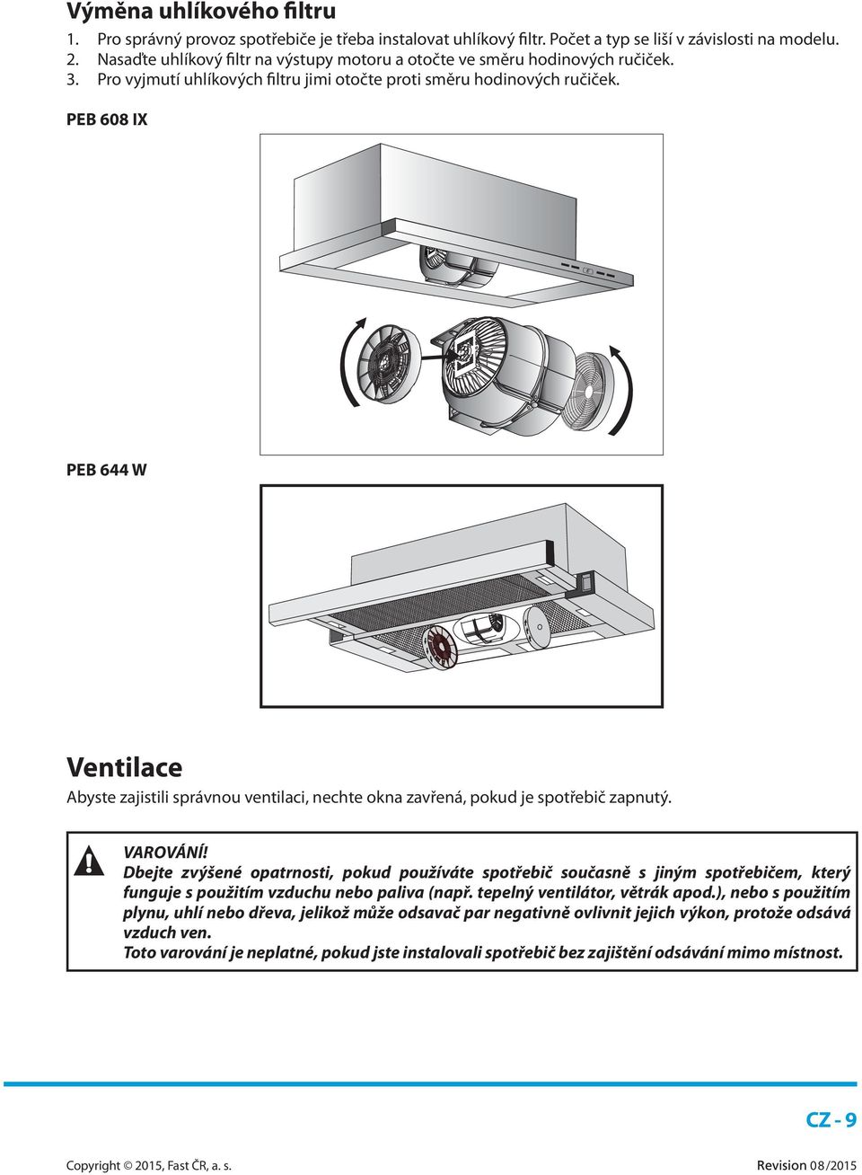 PEB 608 IX PEB 644 W Ventilace Abyste zajistili správnou ventilaci, nechte okna zavřená, pokud je spotřebič zapnutý. VAROVÁNÍ!