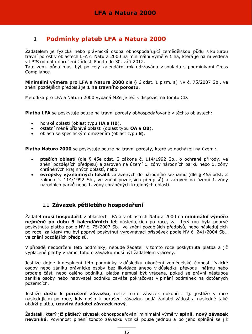 Minimální výměra pro LFA a Natura 2000 dle 6 odst. 1 písm. a) NV č. 75/2007 Sb., ve znění pozdějších předpisů je 1 ha travního porostu.