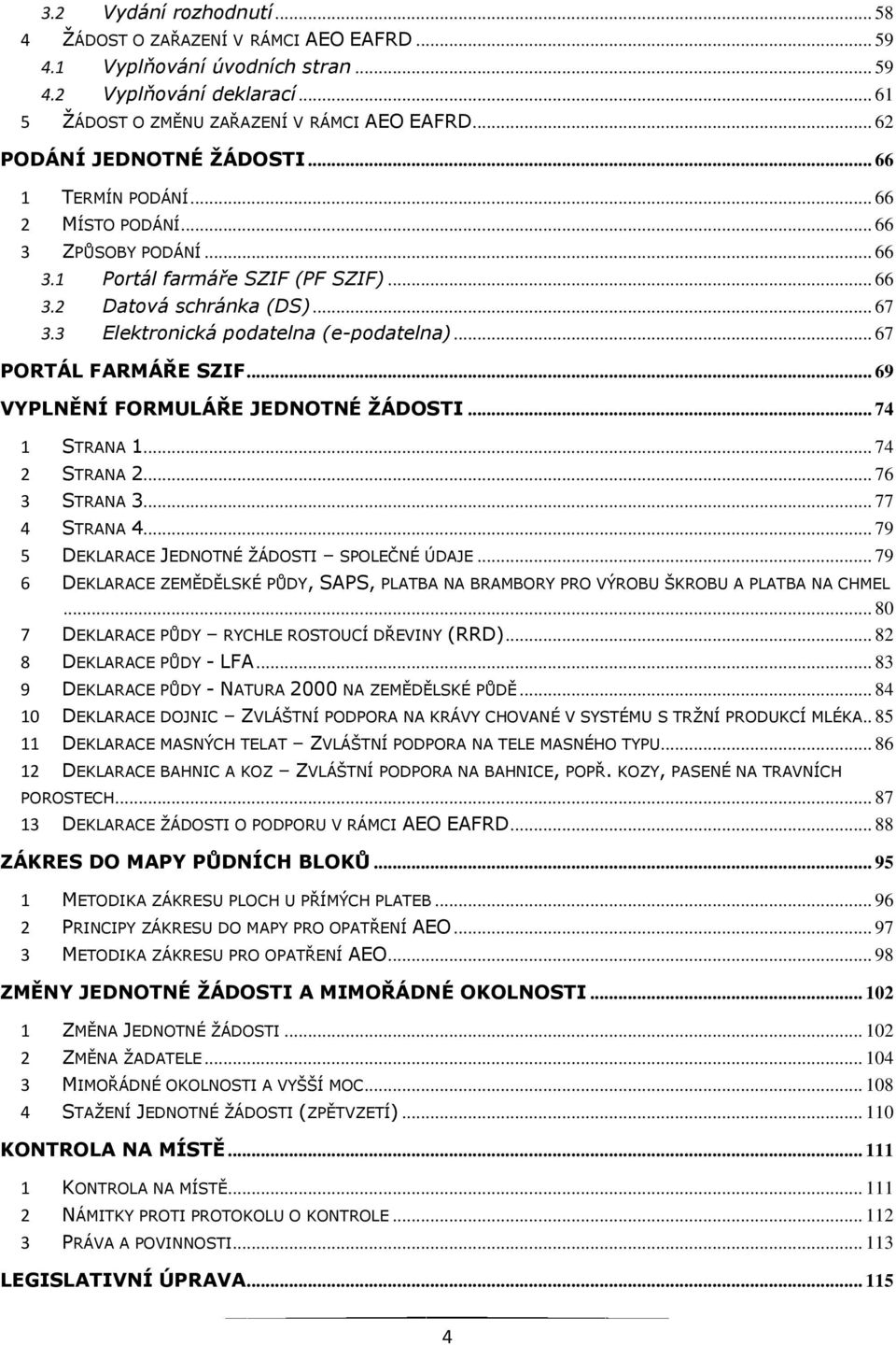 3 Elektronická podatelna (e-podatelna)... 67 PORTÁL FARMÁŘE SZIF... 69 VYPLNĚNÍ FORMULÁŘE JEDNOTNÉ ŽÁDOSTI... 74 1 STRANA 1... 74 2 STRANA 2... 76 3 STRANA 3... 77 4 STRANA 4.