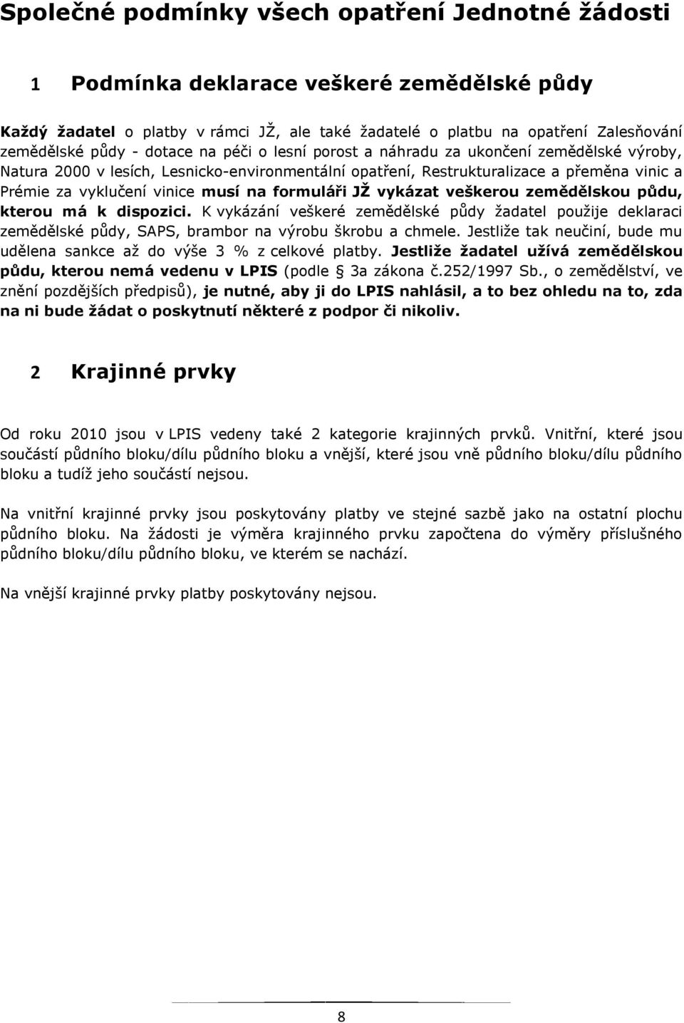 formuláři JŽ vykázat veškerou zemědělskou půdu, kterou má k dispozici. K vykázání veškeré zemědělské půdy žadatel použije deklaraci zemědělské půdy, SAPS, brambor na výrobu škrobu a chmele.