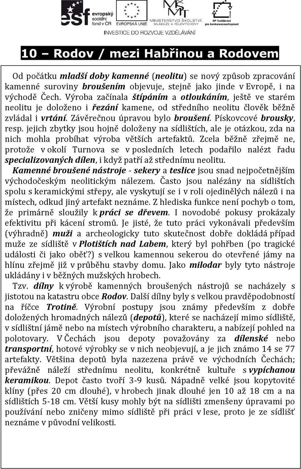 Pískovcové brousky, resp. jejich zbytky jsou hojně doloženy na sídlištích, ale je otázkou, zda na nich mohla probíhat výroba větších artefaktů.