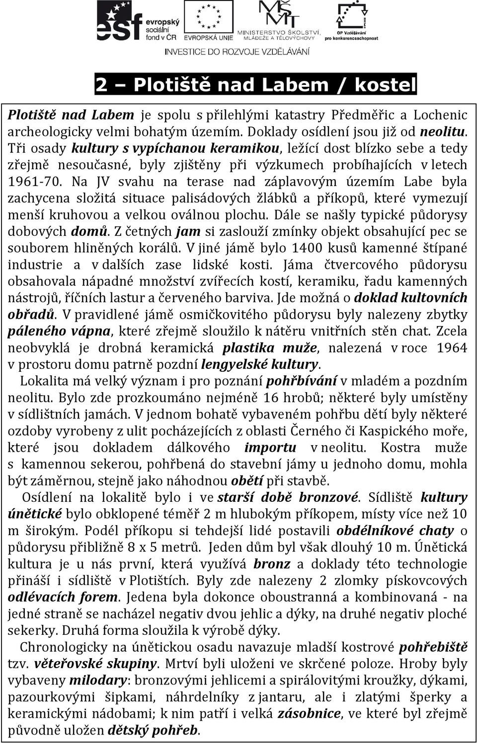 Na JV svahu na terase nad záplavovým územím Labe byla zachycena složitá situace palisádových žlábků a příkopů, které vymezují menší kruhovou a velkou oválnou plochu.