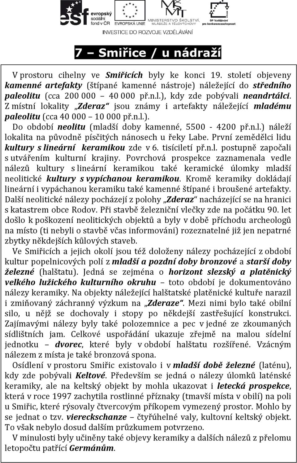 První zemědělci lidu kultury s lineární keramikou zde v 6. tisíciletí př.n.l. postupně započali s utvářením kulturní krajiny.