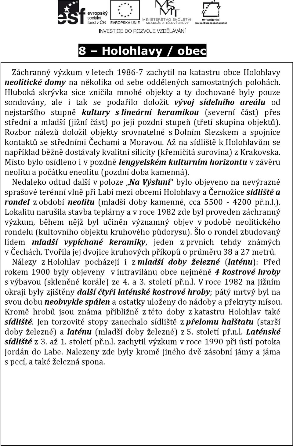 přes střední a mladší (jižní část) po její pozdní stupeň (třetí skupina objektů). Rozbor nálezů doložil objekty srovnatelné s Dolním Slezskem a spojnice kontaktů se středními Čechami a Moravou.