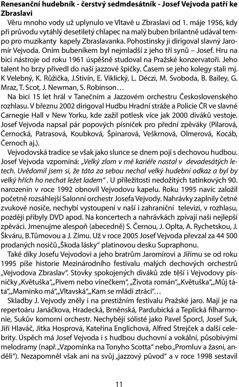 Oním bubeníkem byl nejmladší z jeho tří synů Josef. Hru na bicí nástroje od roku 1961 úspěšně studoval na Pražské konzervatoři. Jeho talent ho brzy přivedl do naší jazzové špičky.