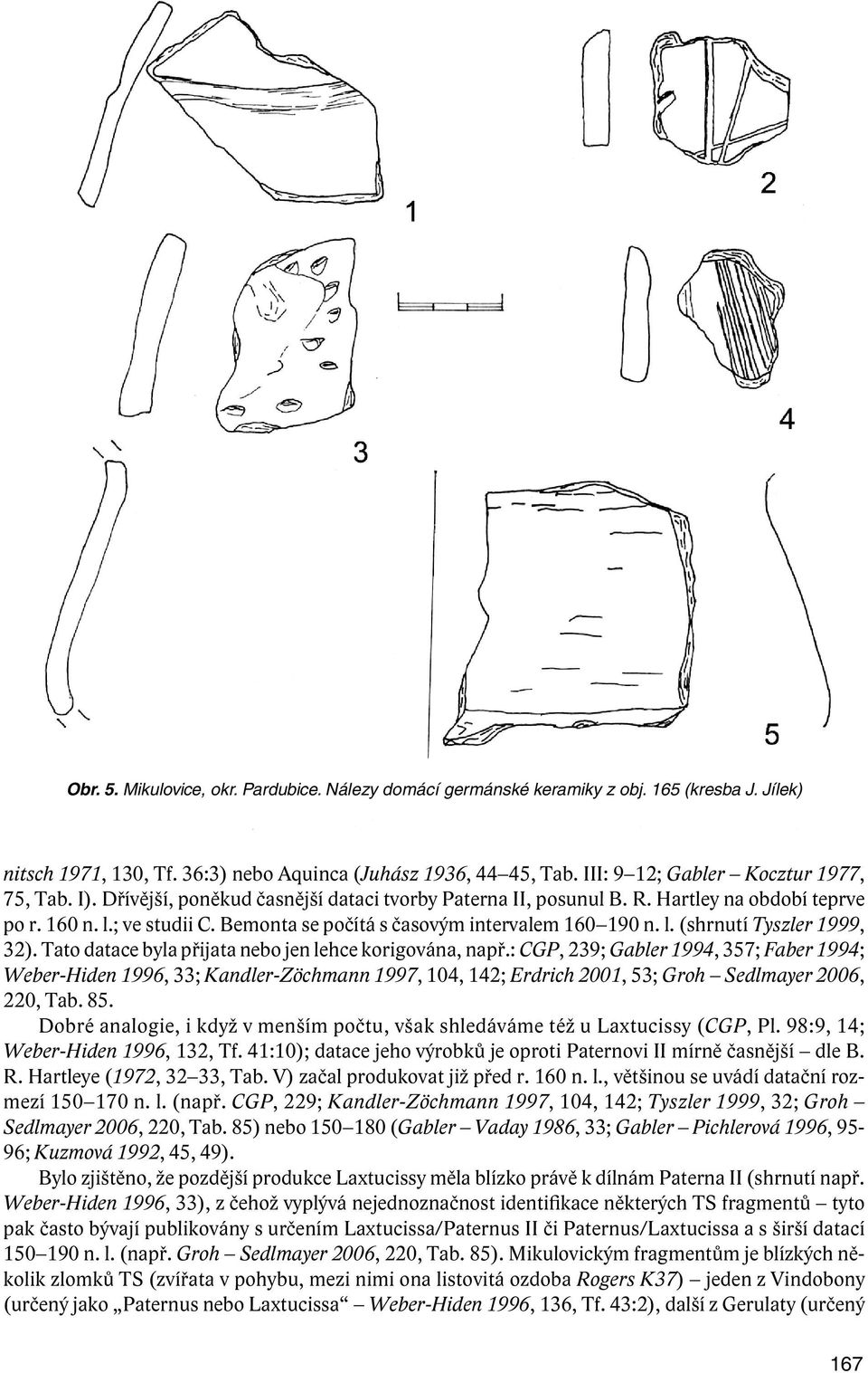 Bemonta se počítá s časovým intervalem 160 190 n. l. (shrnutí Tyszler 1999, 32). Tato datace byla přijata nebo jen lehce korigována, např.