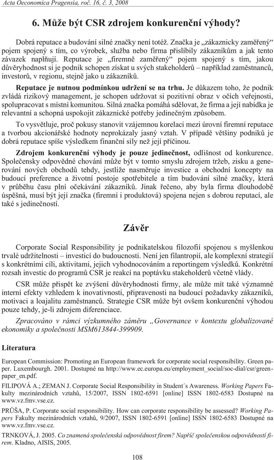 Reputace je firemnì zamìøený pojem spojený s tím, jakou dùvìryhodnost si je podnik schopen získat u svých stakeholderù napøíklad zamìstnancù, investorù, v regionu, stejnì jako u zákazníkù.