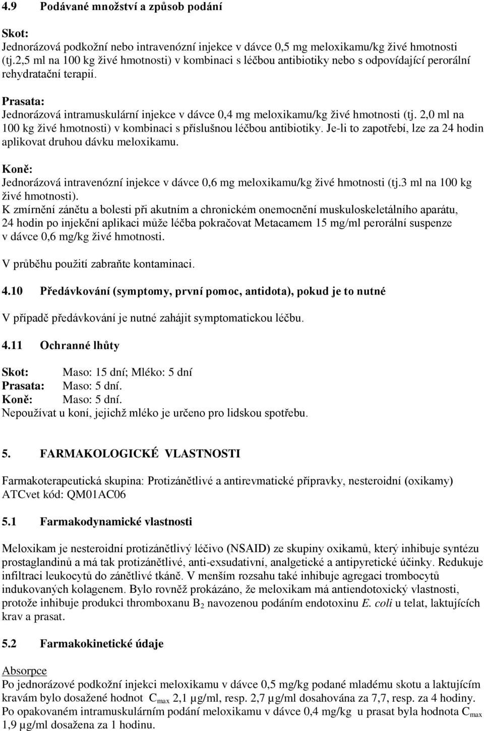 Prasata: Jednorázová intramuskulární injekce v dávce 0,4 mg meloxikamu/kg živé hmotnosti (tj. 2,0 ml na 100 kg živé hmotnosti) v kombinaci s příslušnou léčbou antibiotiky.