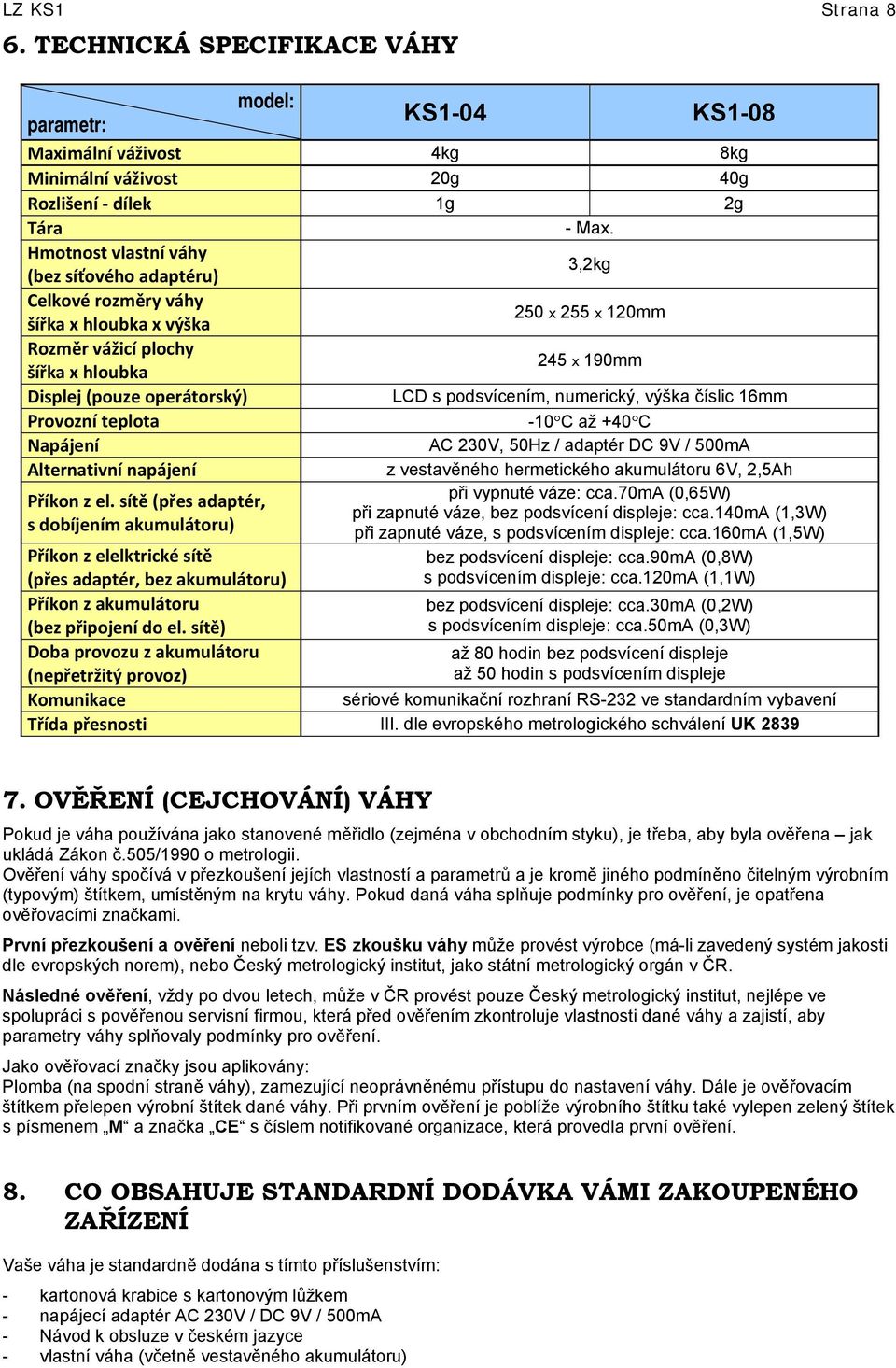 podsvícením, numerický, výška číslic 16mm Provozní teplota -10 C až +40 C Napájení AC 230V, 50Hz / adaptér DC 9V / 500mA Alternativní napájení z vestavěného hermetického akumulátoru 6V, 2,5Ah Příkon