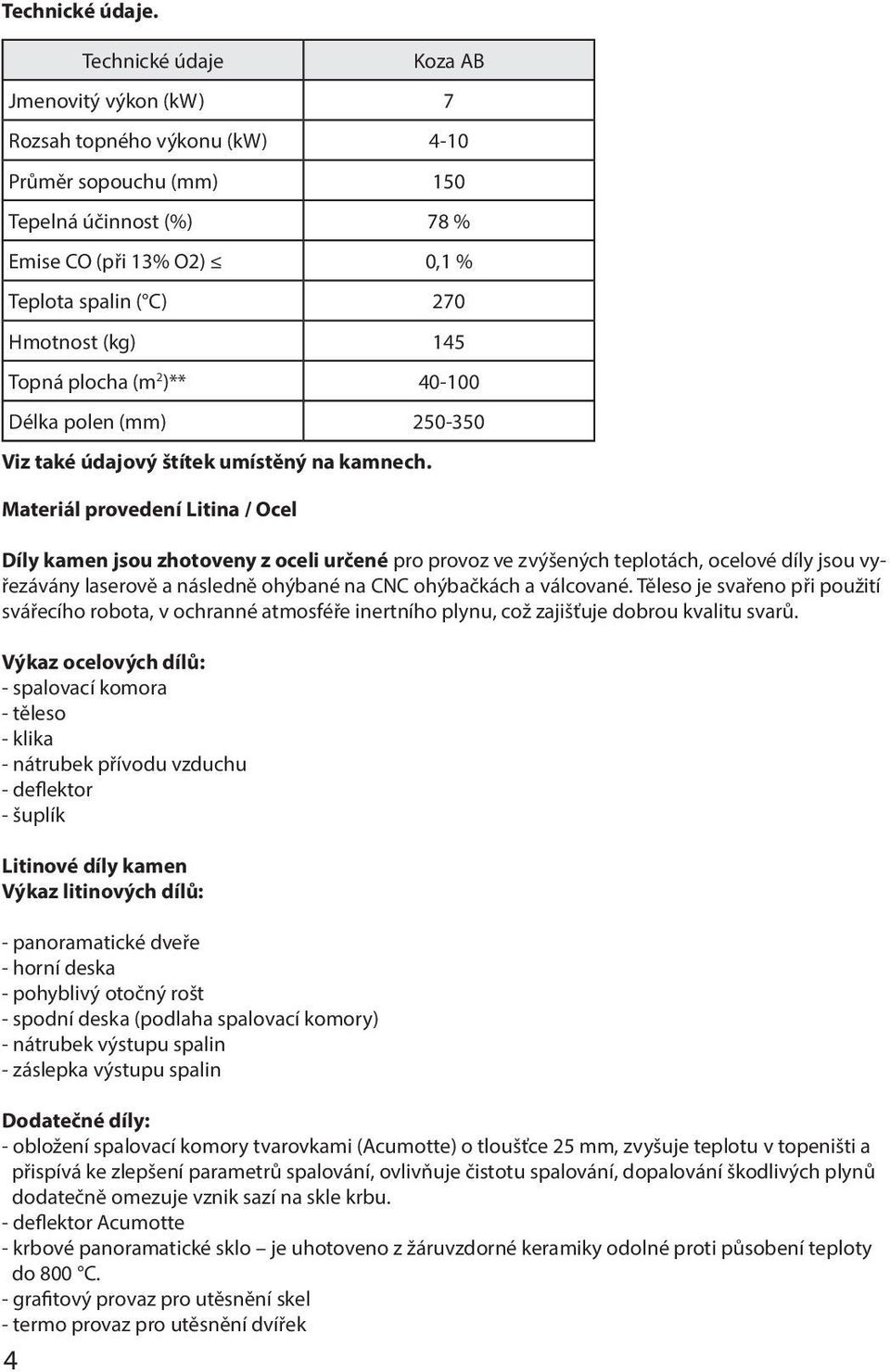 2 )** 40-100 Délka polen (mm) 250-350 Materiál provedení Litina / Ocel Díly kamen jsou zhotoveny z oceli určené pro provoz ve zvýšených teplotách, ocelové díly jsou vyřezávány laserově a následně