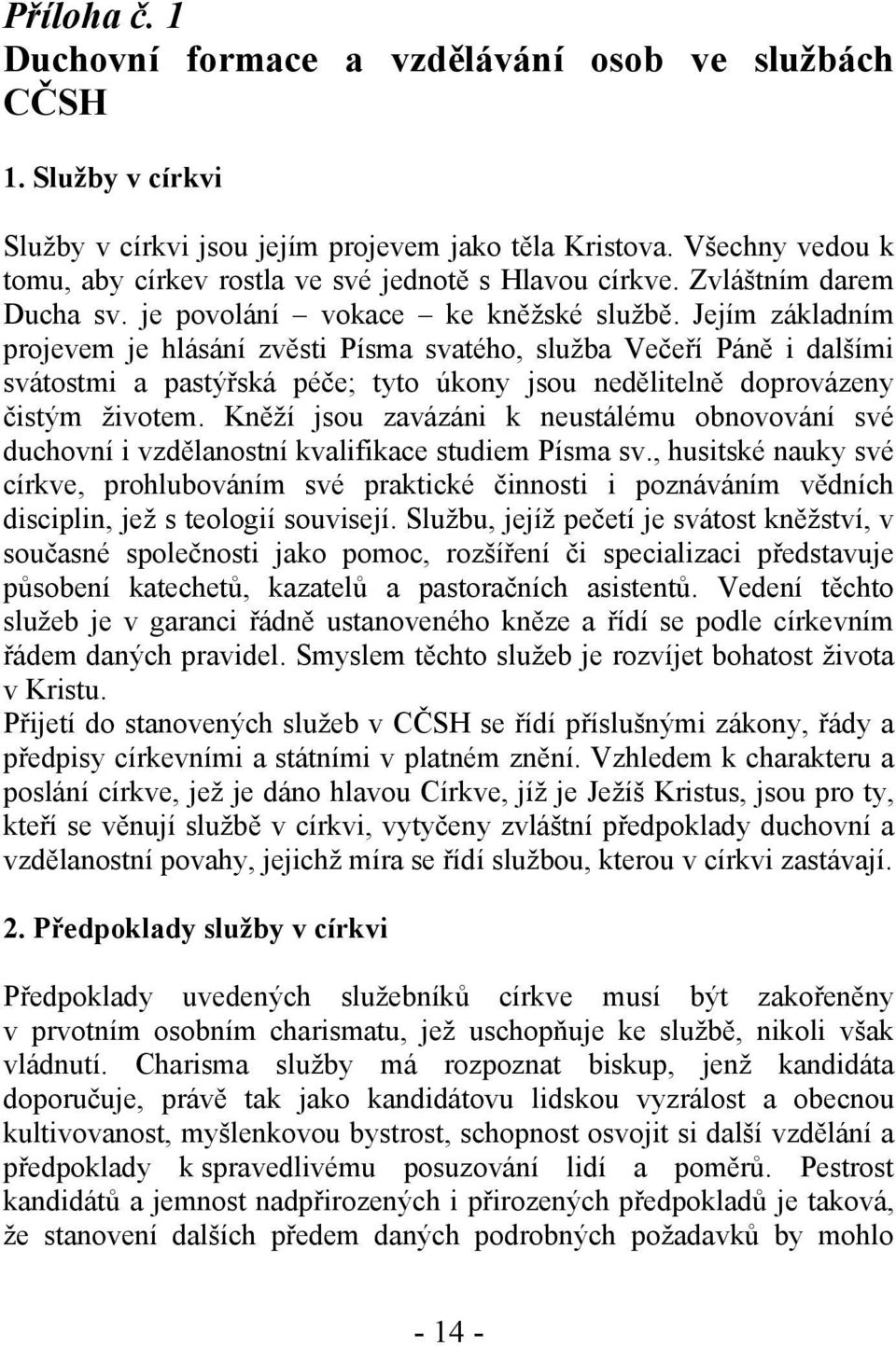 Jejím základním projevem je hlásání zvěsti Písma svatého, služba Večeří Páně i dalšími svátostmi a pastýřská péče; tyto úkony jsou nedělitelně doprovázeny čistým životem.