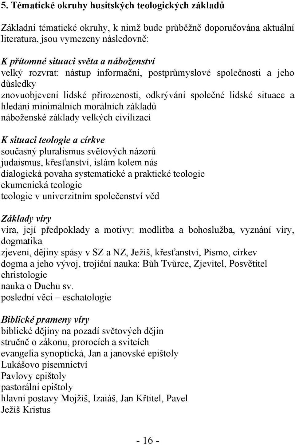 základy velkých civilizací K situaci teologie a církve současný pluralismus světových názorů judaismus, křesťanství, islám kolem nás dialogická povaha systematické a praktické teologie ekumenická