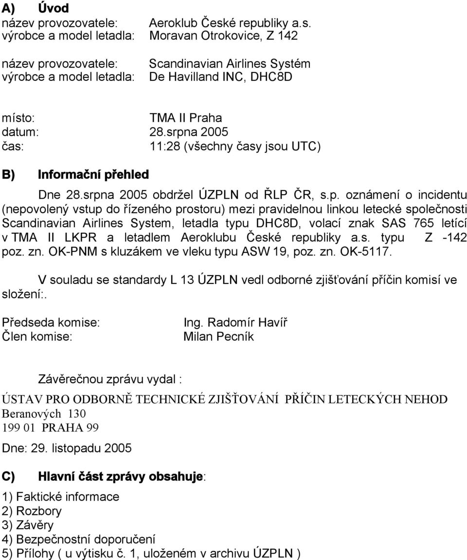 srpna 2005 čas: 11:28 (všechny časy jsou UTC) B) Informační přehled Dne 28.srpna 2005 obdržel ÚZPLN od ŘLP ČR, s.p. oznámení o incidentu (nepovolený vstup do řízeného prostoru) mezi pravidelnou