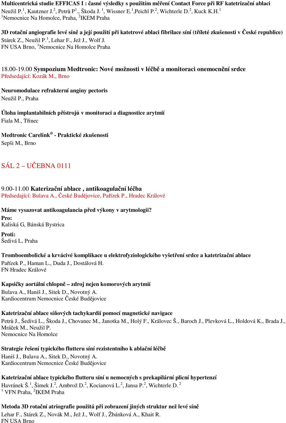 1, Lehar F., Jež J., Wolf J. FN USA Brno, 1 18.00-19.00 Sympozium Medtronic: Nové možnosti v léčbě a monitoraci onemocnění srdce Předsedající: Kozák M.
