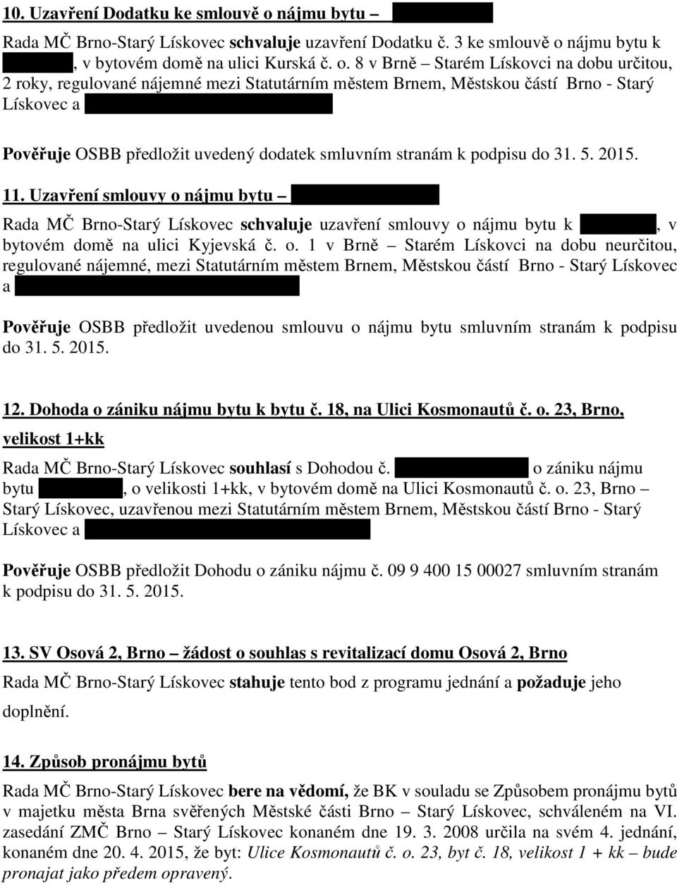 28. 7. 1933. Pověřuje OSBB předložit uvedenou smlouvu o nájmu bytu smluvním stranám k podpisu do 31. 5. 2015. 12. Dohoda o zániku nájmu bytu k bytu č. 18, na Ulici Kosmonautů č. o. 23, Brno, velikost 1+kk Rada MČ Brno-Starý Lískovec souhlasí s Dohodou č.