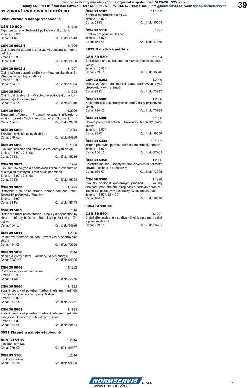 1997 Civilní střelné zbraně a střelivo - Mechanické zbraně - Všeobecné termíny a definice. Změna 1 8.97 *) Cena: 154 Kč Kat. číslo 21974 ČSN 39 5003 4.