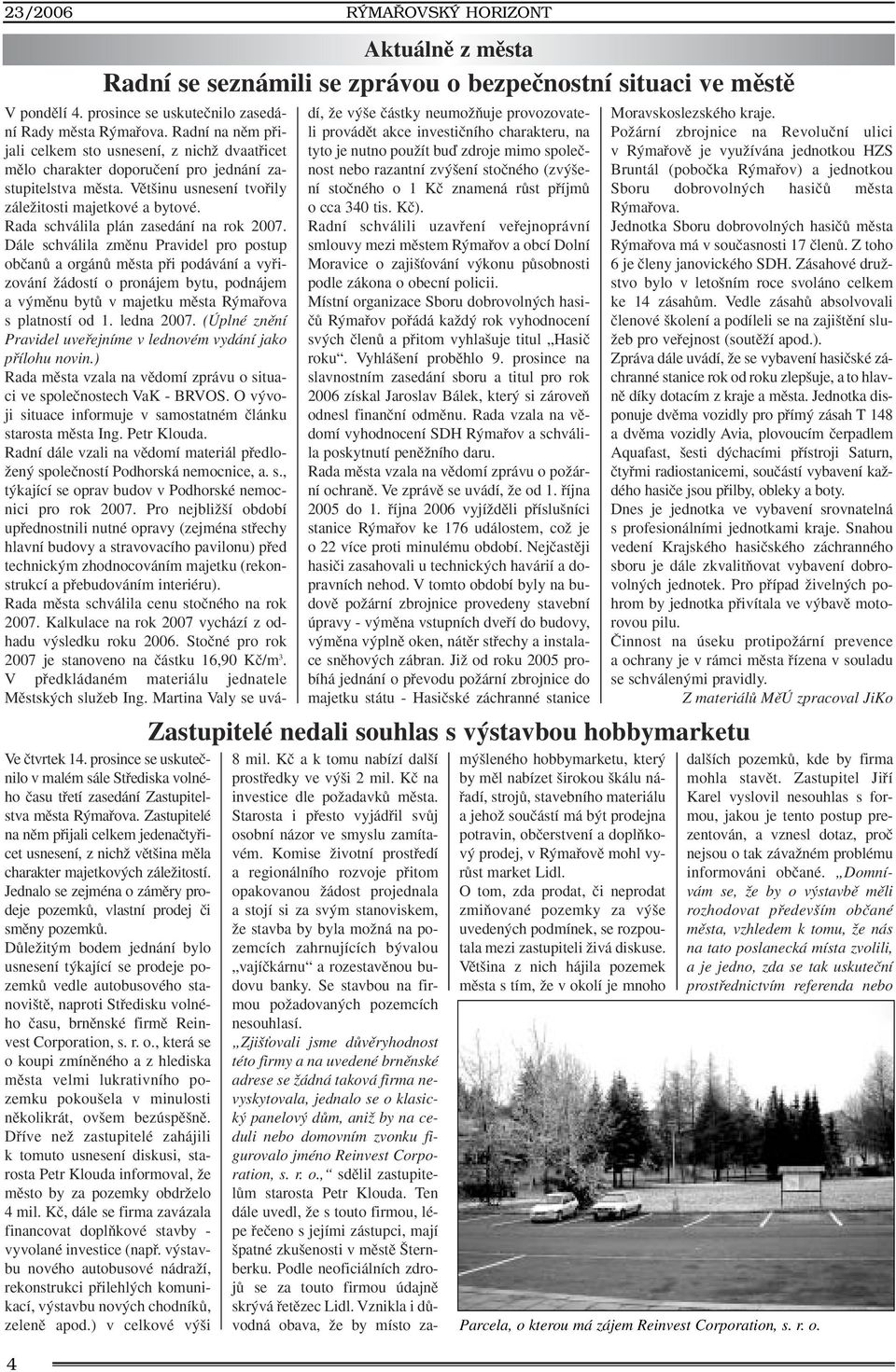 Zastupitelé na nûm pfiijali celkem jedenaãtyfiicet usnesení, z nichï vût ina mûla charakter majetkov ch záleïitostí. Jednalo se zejména o zámûry prodeje pozemkû, vlastní prodej ãi smûny pozemkû.