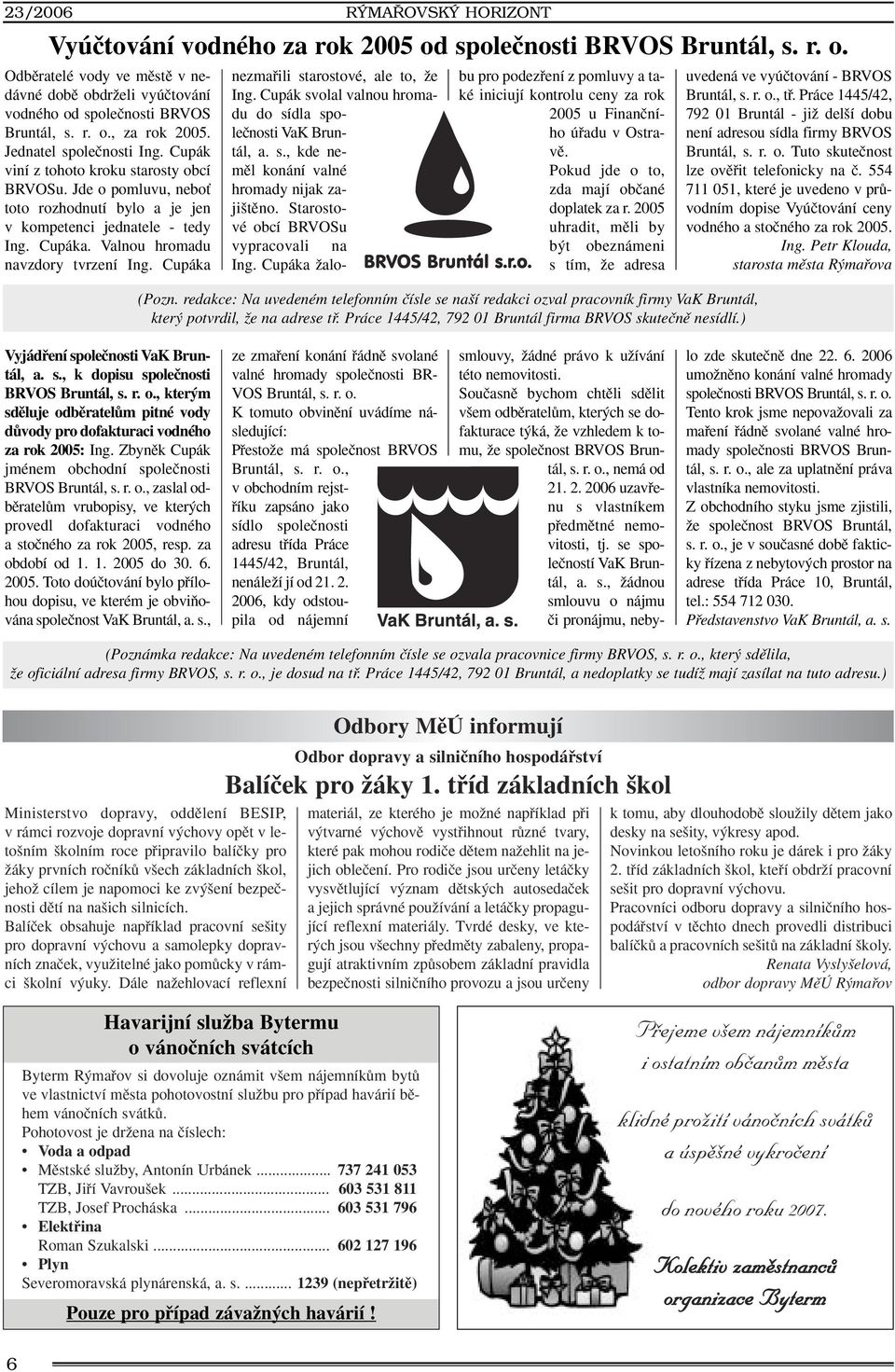 Valnou hromadu navzdory tvrzení Ing. Cupáka nezmafiili starostové, ale to, Ïe Ing. Cupák svolal valnou hromadu do sídla spoleãnosti VaK Bruntál, a. s., kde nemûl konání valné hromady nijak zaji tûno.