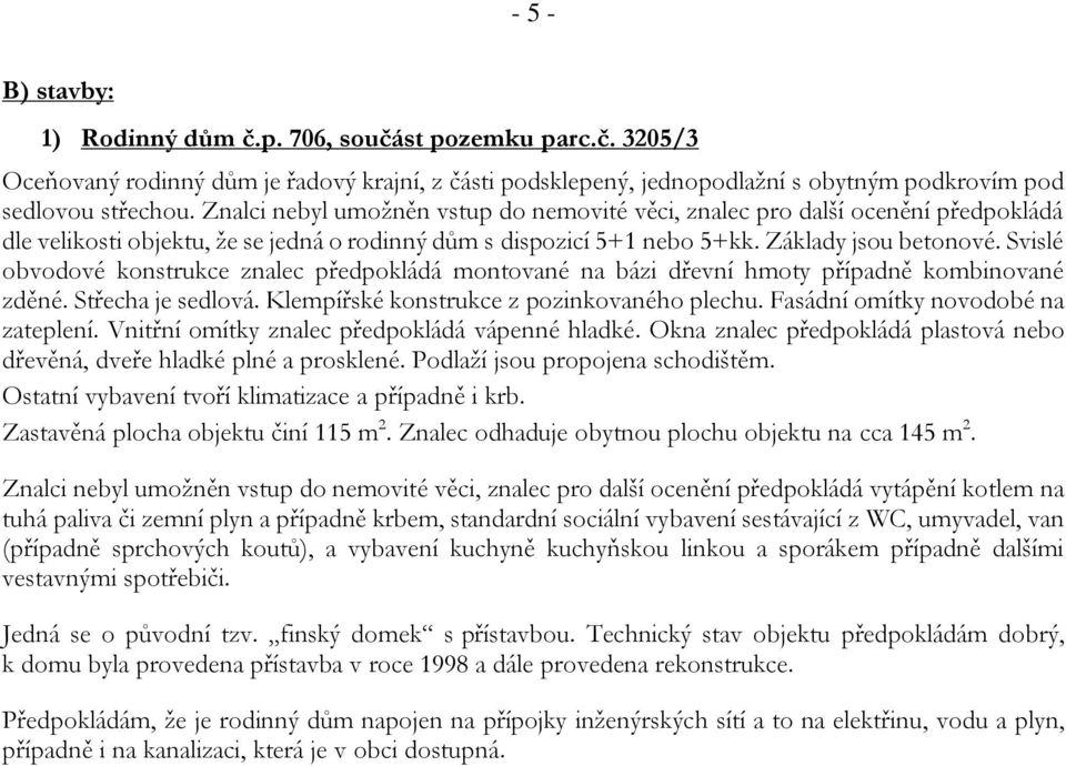 Svislé obvodové konstrukce znalec předpokládá montované na bázi dřevní hmoty případně kombinované zděné. Střecha je sedlová. Klempířské konstrukce z pozinkovaného plechu.